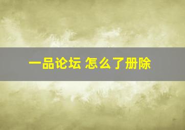 一品论坛 怎么了册除